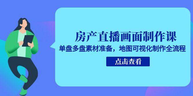 房产直播画面制作课,单盘多盘素材准备,地图可视化制作全流程网创吧-网创项目资源站-副业项目-创业项目-搞钱项目网创吧