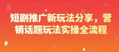 短剧推广新玩法分享,营销话题玩法实操全流程网创吧-网创项目资源站-副业项目-创业项目-搞钱项目网创吧