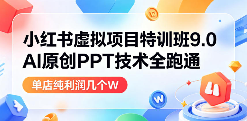 小红书虚拟项目特训班9.0,AI原创PPT技术全跑通,单店纯利润几个W网创吧-网创项目资源站-副业项目-创业项目-搞钱项目网创吧