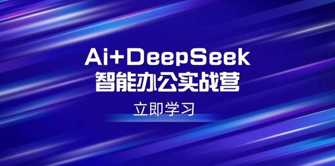 （14291期）Ai+DeepSeek智能办公实战营：解锁AI写作、设计、PPT等高薪技能网创吧-网创项目资源站-副业项目-创业项目-搞钱项目网创吧