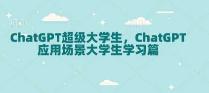 ChatGPT超级大学生,ChatGPT 应用场景大学生学习篇网创吧-网创项目资源站-副业项目-创业项目-搞钱项目网创吧