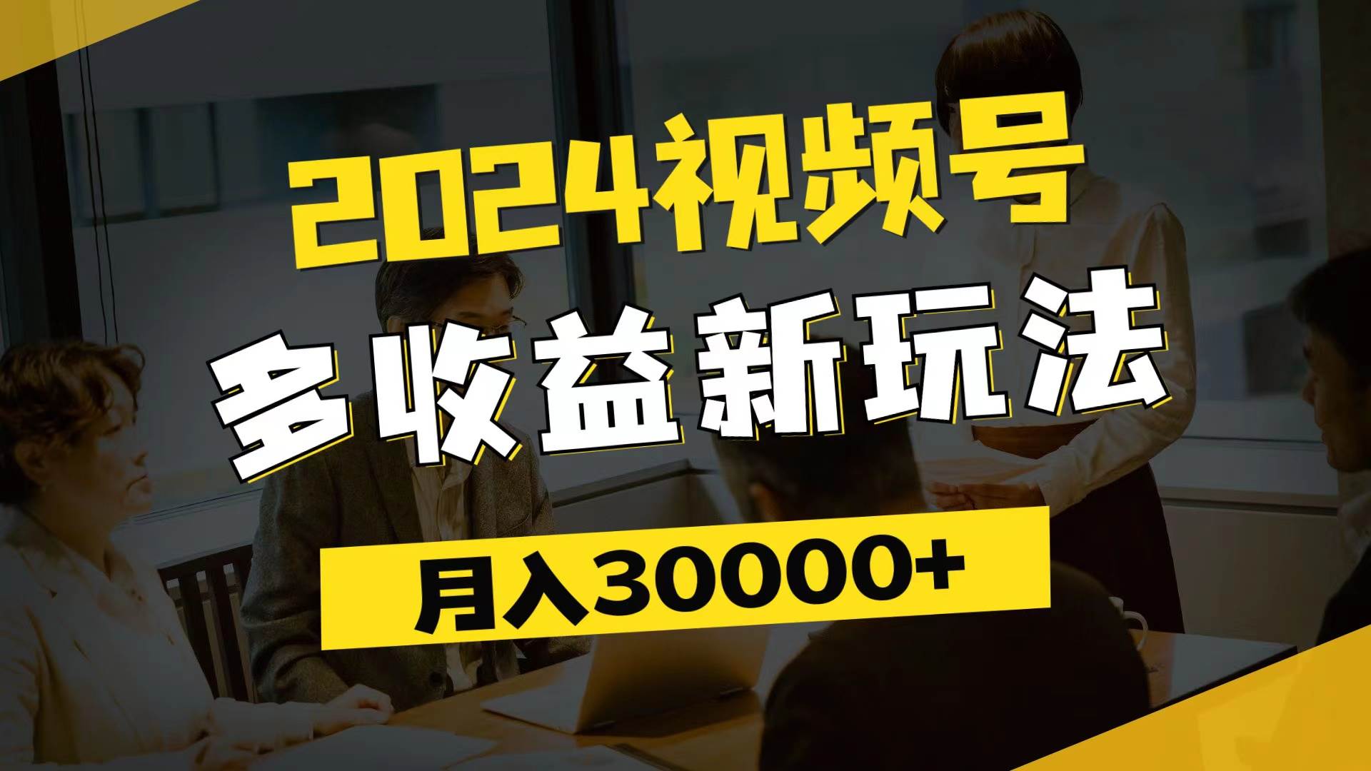 （11905期）2024视频号多收益新玩法，每天5分钟，月入3w+，新手小白都能简单上手网创吧-网创项目资源站-副业项目-创业项目-搞钱项目网创吧
