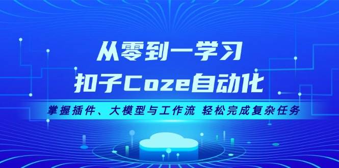 (13278期)从零到一学习扣子Coze自动化,掌握插件、大模型与工作流 轻松完成复杂任务网创吧-网创项目资源站-副业项目-创业项目-搞钱项目网创吧