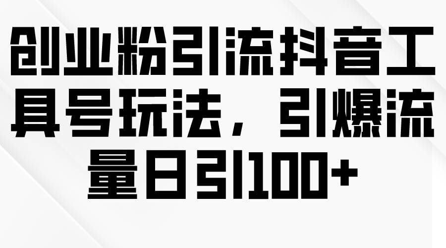 (9917期)创业粉引流抖音工具号玩法,引爆流量日引100+网创吧-网创项目资源站-副业项目-创业项目-搞钱项目网创吧