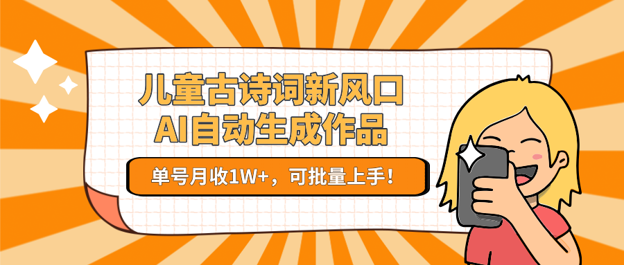 儿童古诗词新风口！AI自动生成作品，单号月收1W+，可批量上手！网创吧-网创项目资源站-副业项目-创业项目-搞钱项目网创吧