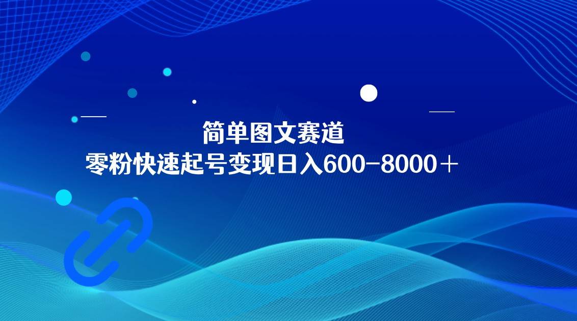 简单图文赛道,零粉快速起号变现日600-8000+,可放大矩阵操作网创吧-网创项目资源站-副业项目-创业项目-搞钱项目网创吧