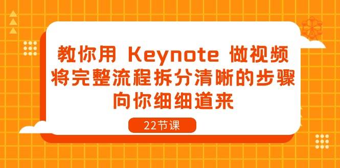 (10610期)教你用 Keynote 做视频,将完整流程拆分清晰的步骤,向你细细道来-22节课网创吧-网创项目资源站-副业项目-创业项目-搞钱项目网创吧