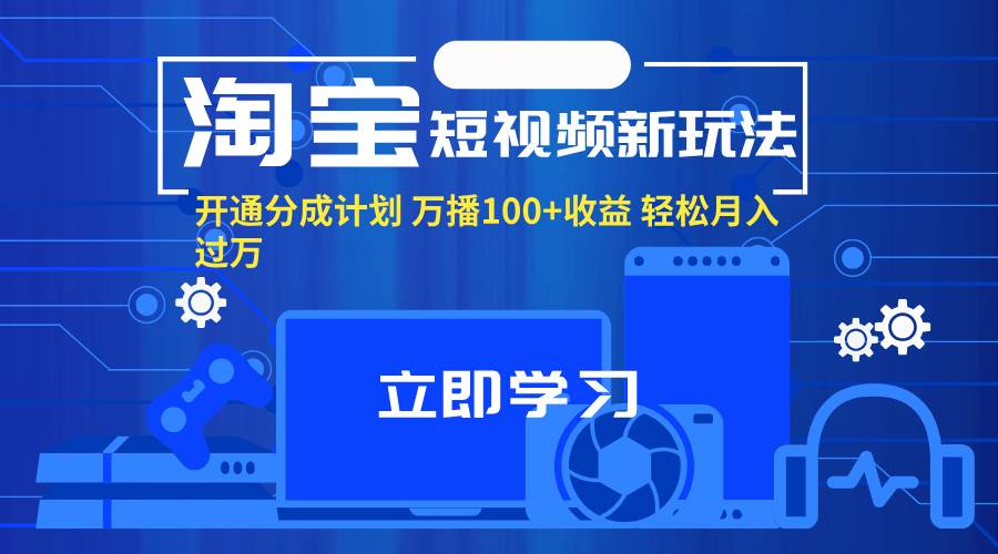 (11948期)淘宝短视频新玩法,开通分成计划,万播100+收益,轻松月入过万。网创吧-网创项目资源站-副业项目-创业项目-搞钱项目网创吧