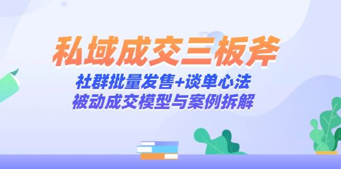 (14762期)私域成交三板斧:社群批量发售+谈单心法,被动成交模型与案例拆解网创吧-网创项目资源站-副业项目-创业项目-搞钱项目网创吧