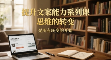 提升文案能力系列课，思维的转变，是所有转变的开始网创吧-网创项目资源站-副业项目-创业项目-搞钱项目网创吧