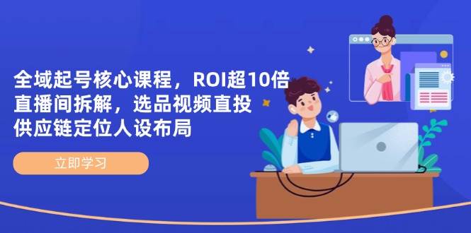 (14445期)全域起号核心课程,ROI超10倍直播间拆解,选品直投,供应链定位人设布局网创吧-网创项目资源站-副业项目-创业项目-搞钱项目网创吧