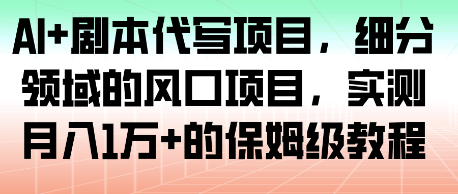 AI+剧本代写项目,细分领域的风口项目,实测月入1万+的保姆级教程网创吧-网创项目资源站-副业项目-创业项目-搞钱项目网创吧
