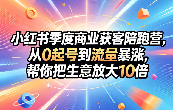 小红书季度商业获客陪跑营,从0起号到流量暴涨,帮你把生意放大10倍网创吧-网创项目资源站-副业项目-创业项目-搞钱项目网创吧