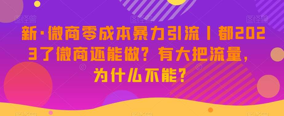 新·微商零成本暴力引流丨都2023了微商还能做?有大把流量,为什么不能?网创吧-网创项目资源站-副业项目-创业项目-搞钱项目网创吧