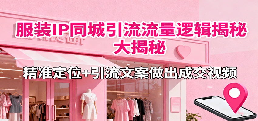 服装IP同城引流流量逻辑大揭秘,精准定位+引流文案做出成交视频网创吧-网创项目资源站-副业项目-创业项目-搞钱项目网创吧