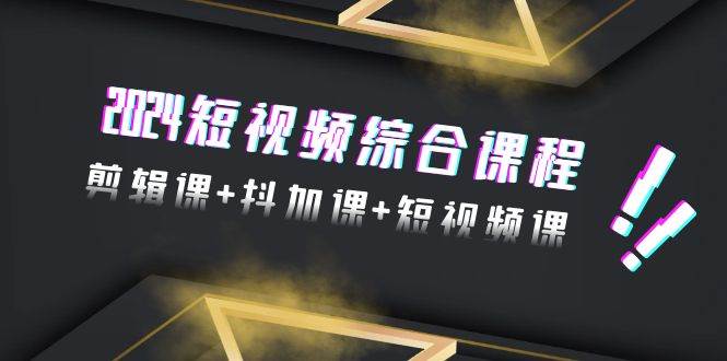 (9256期)2024短视频综合课程,剪辑课+抖加课+短视频课(48节)网创吧-网创项目资源站-副业项目-创业项目-搞钱项目网创吧