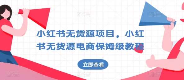 小红书无货源项目,小红书无货源电商保姆级教程【揭秘】网创吧-网创项目资源站-副业项目-创业项目-搞钱项目网创吧