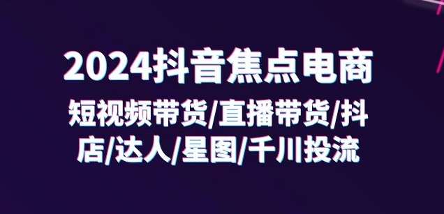 2024抖音焦点电商:短视频带货/直播带货/抖店/达人/星图/千川投流/32节课网创吧-网创项目资源站-副业项目-创业项目-搞钱项目网创吧