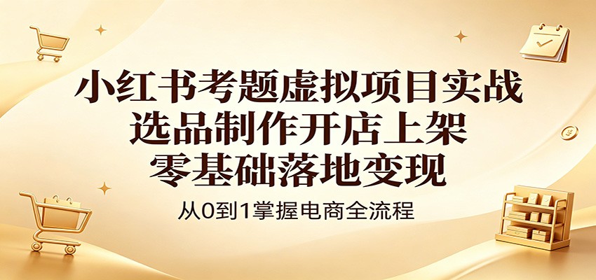 小红书考题虚拟项目实战：选品制作开店上架，零基础落地变现网创吧-网创项目资源站-副业项目-创业项目-搞钱项目网创吧