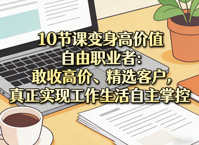 10节课变身高价值自由职业者:敢收高价、精选客户,真正实现工作生活自主掌控网创吧-网创项目资源站-副业项目-创业项目-搞钱项目网创吧