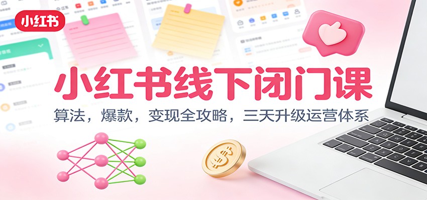 小红书线下闭门课：算法，爆款，变现全攻略，三天升级运营体系网创吧-网创项目资源站-副业项目-创业项目-搞钱项目网创吧