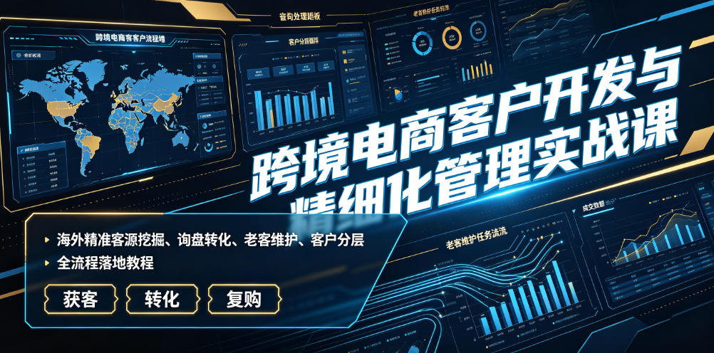 跨境电商客户开发与精细化管理实战课｜海外精准客源挖掘、询盘转化、老客维护、客户分层全流程落地教程网创吧-网创项目资源站-副业项目-创业项目-搞钱项目网创吧