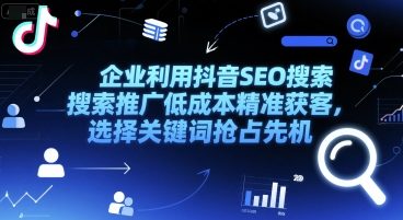 企业利用抖音SEO搜索推广低成本精准获客,选择关键词抢占先机网创吧-网创项目资源站-副业项目-创业项目-搞钱项目网创吧