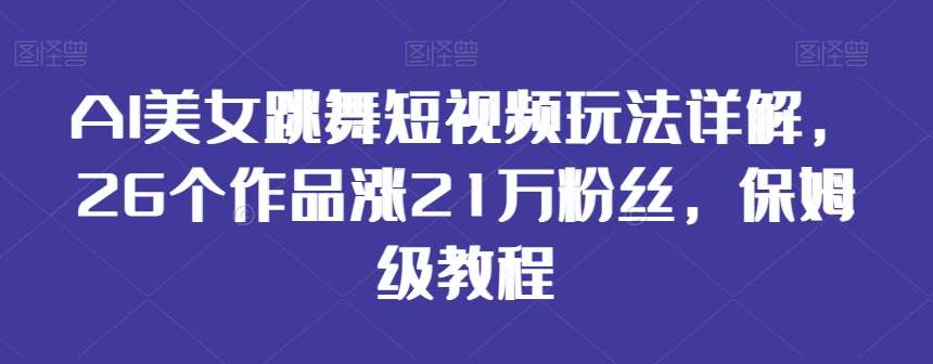 AI美女跳舞短视频玩法详解,26个作品涨21万粉丝,保姆级教程【揭秘】网创吧-网创项目资源站-副业项目-创业项目-搞钱项目网创吧