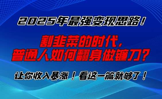 2025年最强变现思路,割韭菜的时代, 普通人如何翻身做镰刀?【揭秘】网创吧-网创项目资源站-副业项目-创业项目-搞钱项目网创吧