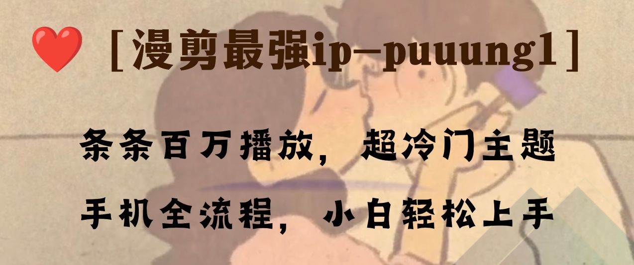(8125期)条条百万播放,漫剪最强冷门ip-puuung1,手机全流程,小白轻松学会!网创吧-网创项目资源站-副业项目-创业项目-搞钱项目网创吧