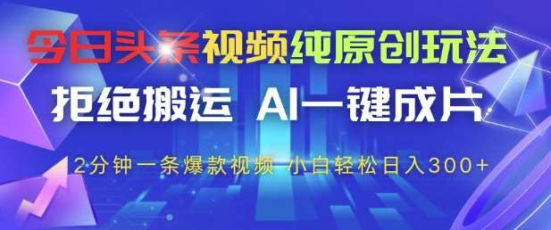 今日头条视频纯原创玩法,拒绝搬运,AI一键成片, 2分钟一条爆款视频,小白也能轻松日入3张+【揭秘】网创吧-网创项目资源站-副业项目-创业项目-搞钱项目网创吧