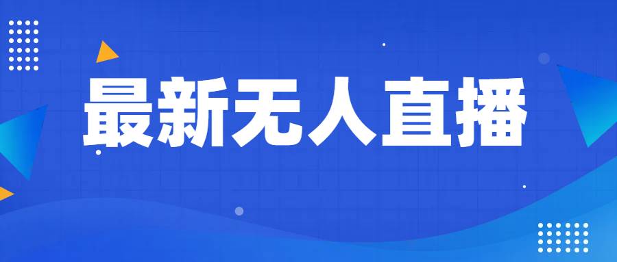 最新无人直播教程，手把手教你做无人直播，小白轻松入门网创吧-网创项目资源站-副业项目-创业项目-搞钱项目网创吧