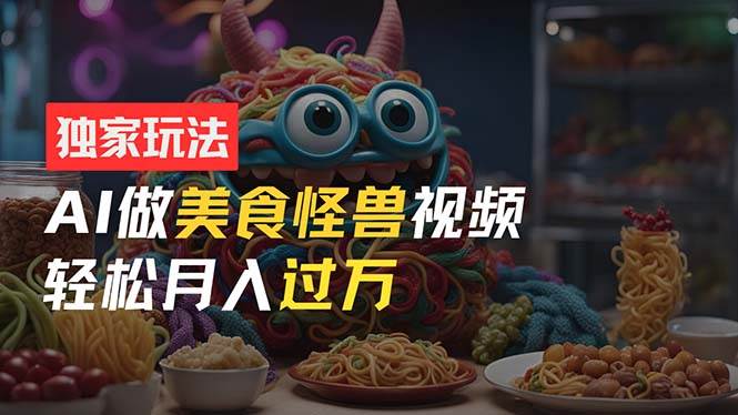 (11357期)零门槛操作,AI美食怪兽短视频玩法,月入过万新手也能做!网创吧-网创项目资源站-副业项目-创业项目-搞钱项目网创吧