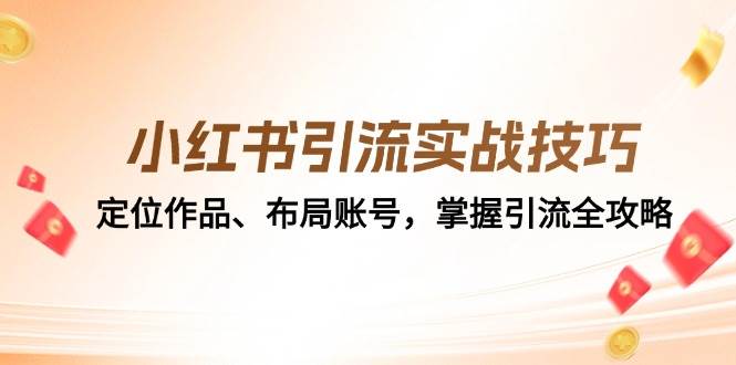 (12983期)小红书引流实战技巧:定位作品、布局账号,掌握引流全攻略网创吧-网创项目资源站-副业项目-创业项目-搞钱项目网创吧