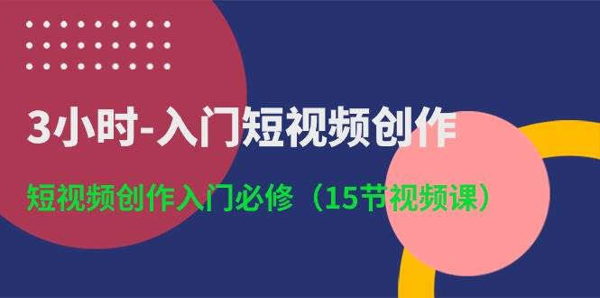 (10715期)3小时-入门短视频创作:短视频创作入门必修(15节视频课)网创吧-网创项目资源站-副业项目-创业项目-搞钱项目网创吧