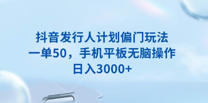 (13967期)抖音发行人计划偏门玩法,一单50,手机平板无脑操作,日入3000+网创吧-网创项目资源站-副业项目-创业项目-搞钱项目网创吧
