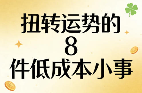 付费文章:扭转运势的8件低成本小事网创吧-网创项目资源站-副业项目-创业项目-搞钱项目网创吧