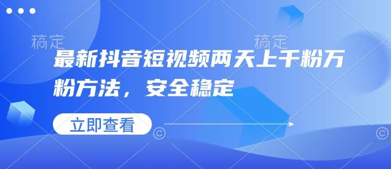 最新抖音短视频两天上千粉万粉方法,安全稳定网创吧-网创项目资源站-副业项目-创业项目-搞钱项目网创吧