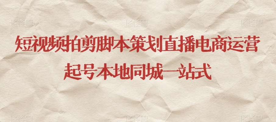 短视频拍剪脚本策划直播电商运营起号本地同城一站式网创吧-网创项目资源站-副业项目-创业项目-搞钱项目网创吧