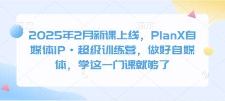 2025年2月新课上线,PlanX自媒体IP·超级训练营,做好自媒体,学这一门课就够了网创吧-网创项目资源站-副业项目-创业项目-搞钱项目网创吧