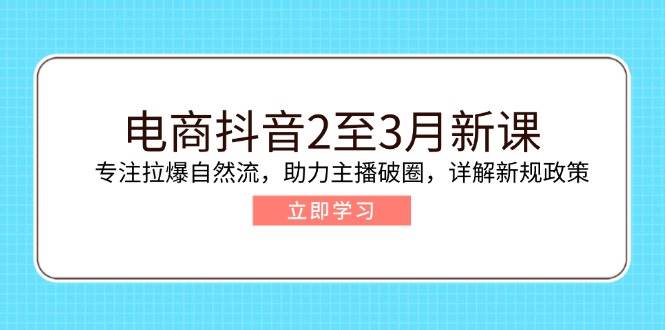 (14268期)电商抖音2至3月新课:专注拉爆自然流,助力主播破圈,详解新规政策网创吧-网创项目资源站-副业项目-创业项目-搞钱项目网创吧