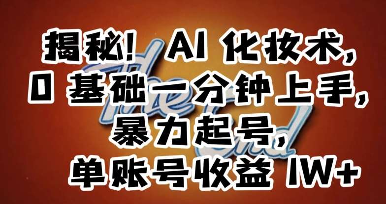 揭秘!AI化妆术,0基础一分钟上手,暴力起号,单账号收益1W+网创吧-网创项目资源站-副业项目-创业项目-搞钱项目网创吧