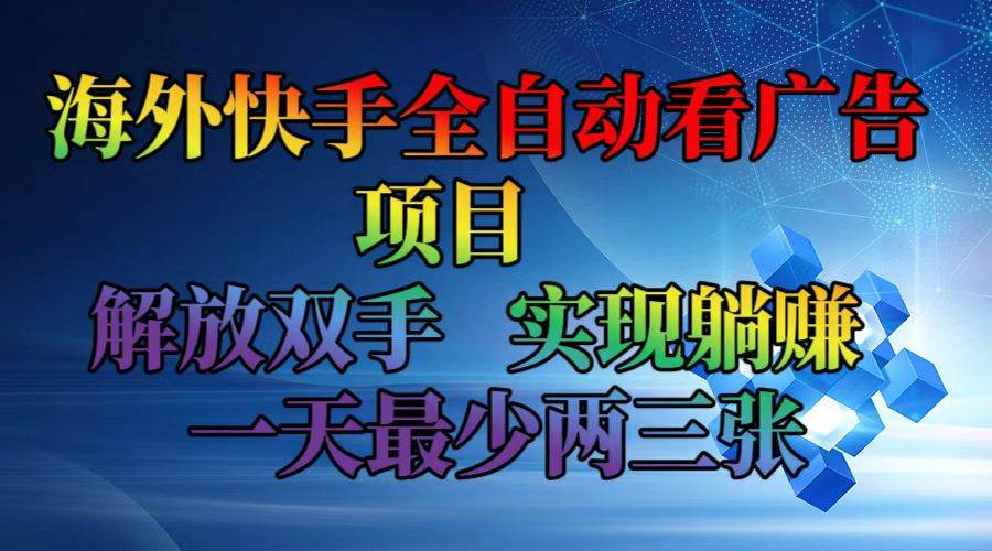 (12185期)海外快手全自动看广告项目 解放双手 实现躺赚 一天最少两三张网创吧-网创项目资源站-副业项目-创业项目-搞钱项目网创吧