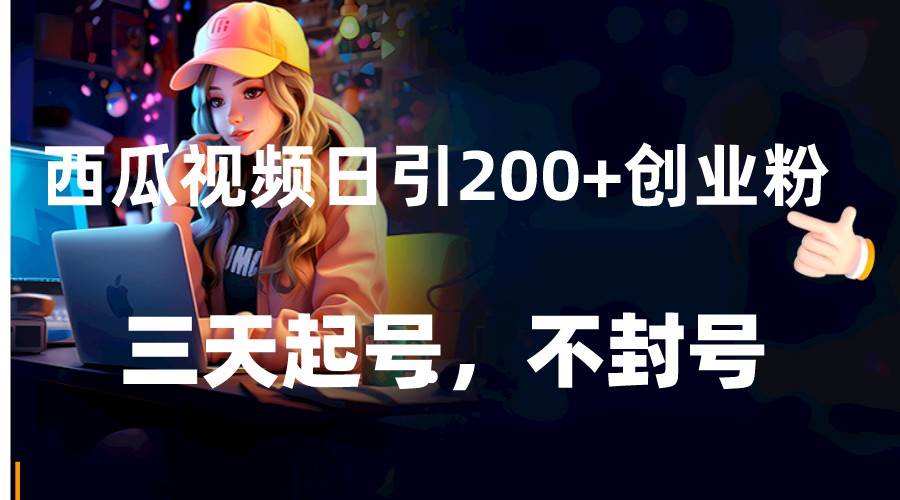 西瓜视频日引200+创业粉,三天起号,不封号网创吧-网创项目资源站-副业项目-创业项目-搞钱项目网创吧