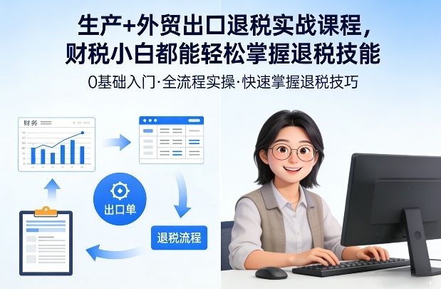 生产+外贸出口退税实战课程,财税小白都能轻松掌握退税技能网创吧-网创项目资源站-副业项目-创业项目-搞钱项目网创吧