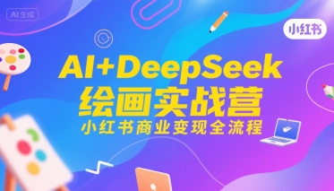 AI+DeepSeek绘画实战营,小红书商业变现全流程网创吧-网创项目资源站-副业项目-创业项目-搞钱项目网创吧
