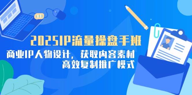 (14609期)2025IP流量操盘手班,商业IP人物设计,获取内容素材,高效复制推广模式网创吧-网创项目资源站-副业项目-创业项目-搞钱项目网创吧