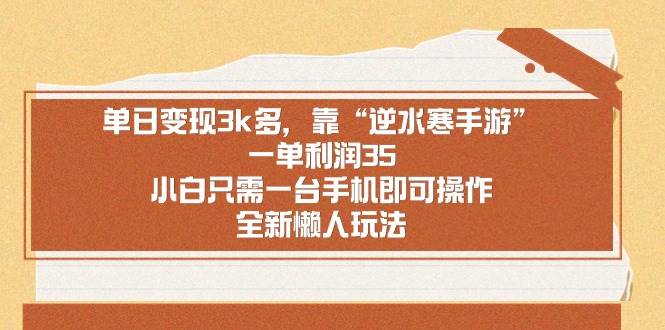 (8986期)单日变现3k多,靠“逆水寒手游”,一单利润35,小白只需一台手机即可操...网创吧-网创项目资源站-副业项目-创业项目-搞钱项目网创吧