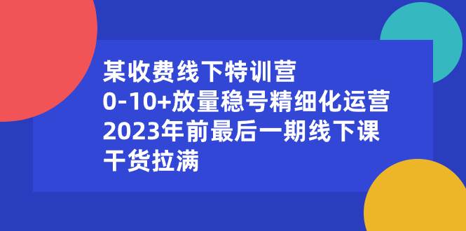 (8528期)某收费线下特训营:0-10+放量稳号精细化运营,2023年前最后一期线下课,...网创吧-网创项目资源站-副业项目-创业项目-搞钱项目网创吧