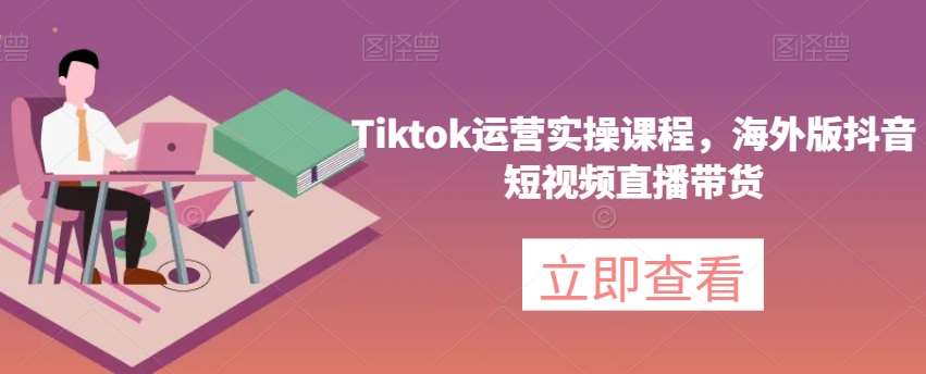 Tiktok运营实操课程,海外版抖音短视频直播带货网创吧-网创项目资源站-副业项目-创业项目-搞钱项目网创吧